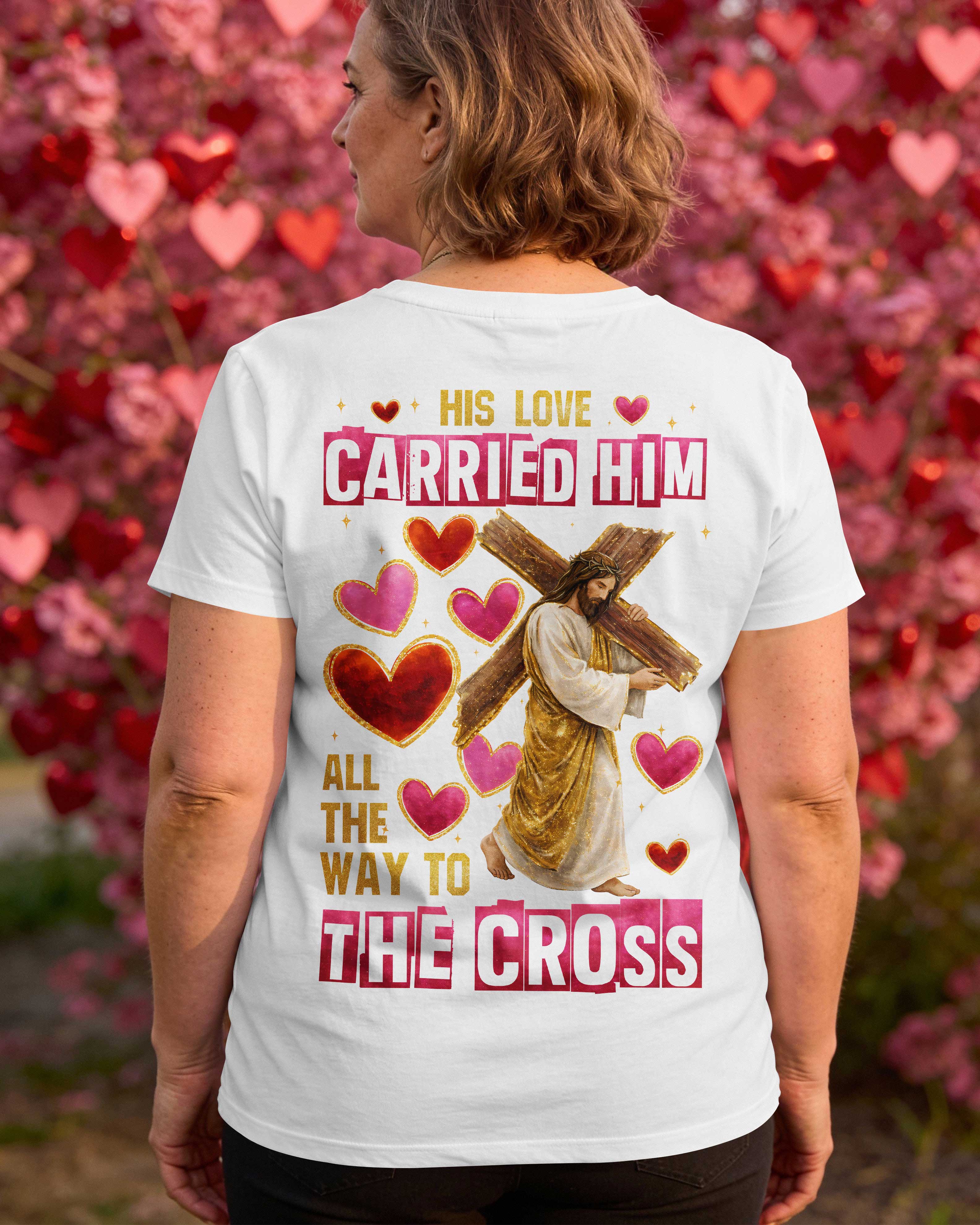 His Love Carried Him All The Way To The Cross T-Shirt