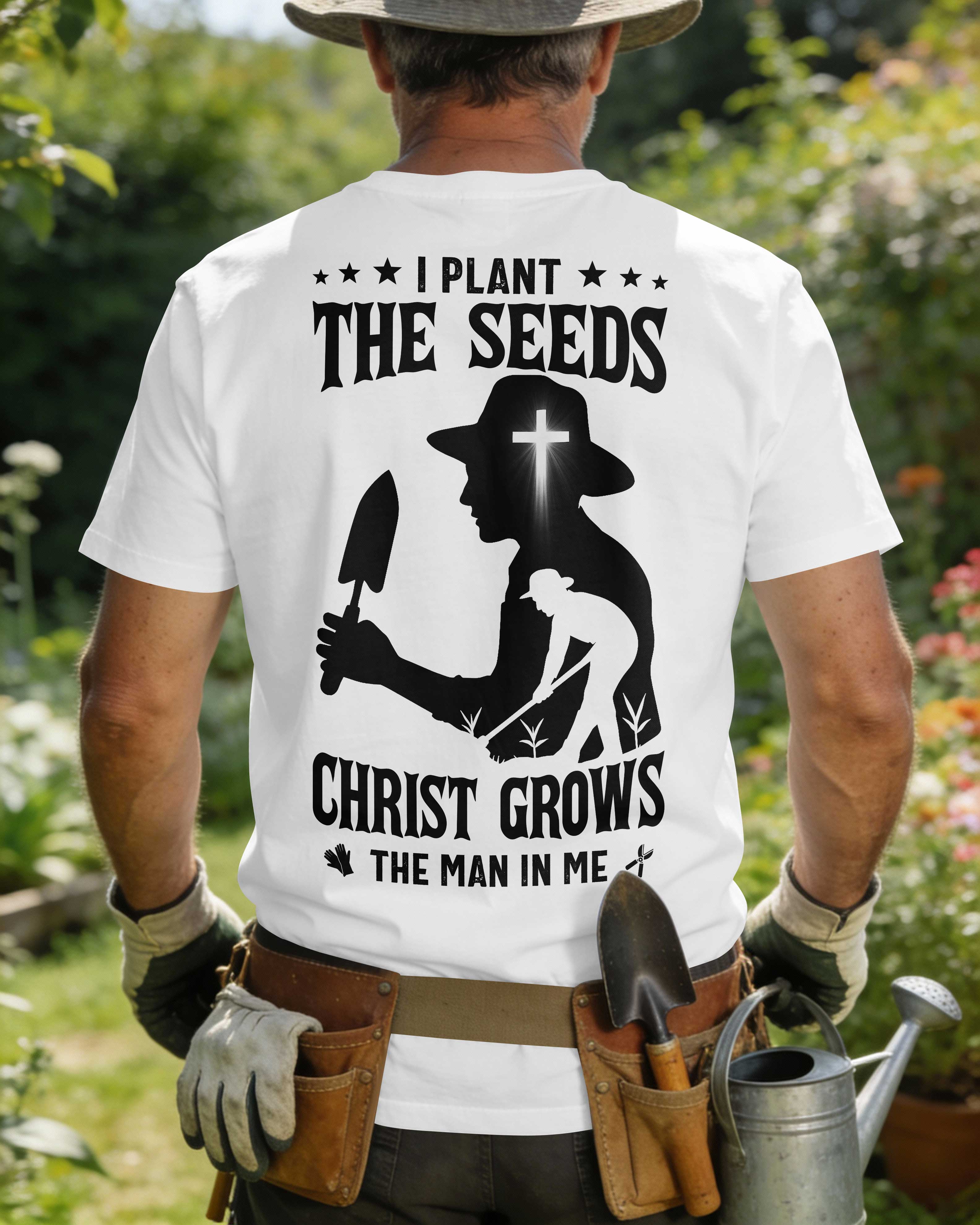 I Plant The Seeds Christ Grows The Man In Me T-Shirt