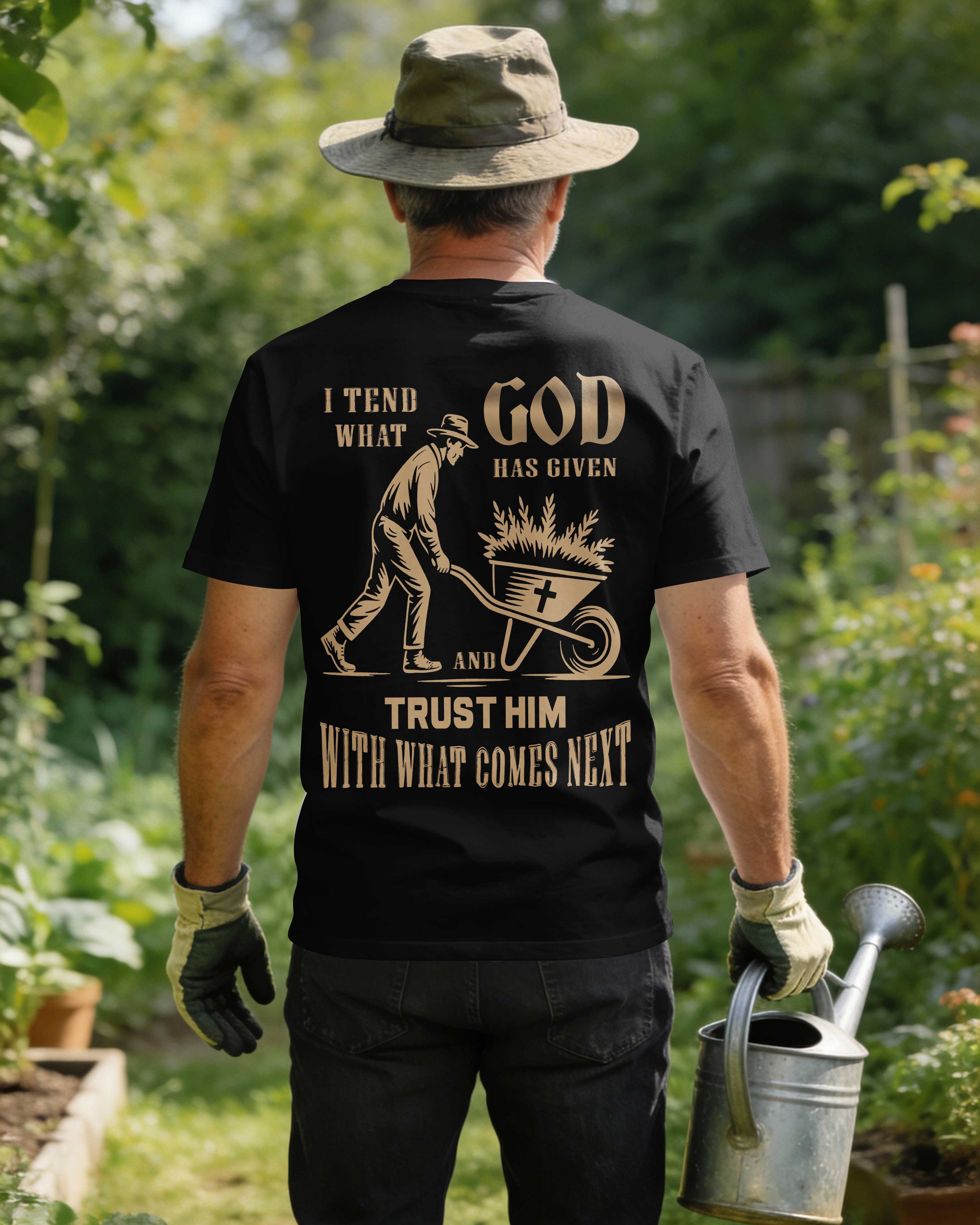 I Tend What God Has Given And Trust Him With What Comes Next T-Shirt