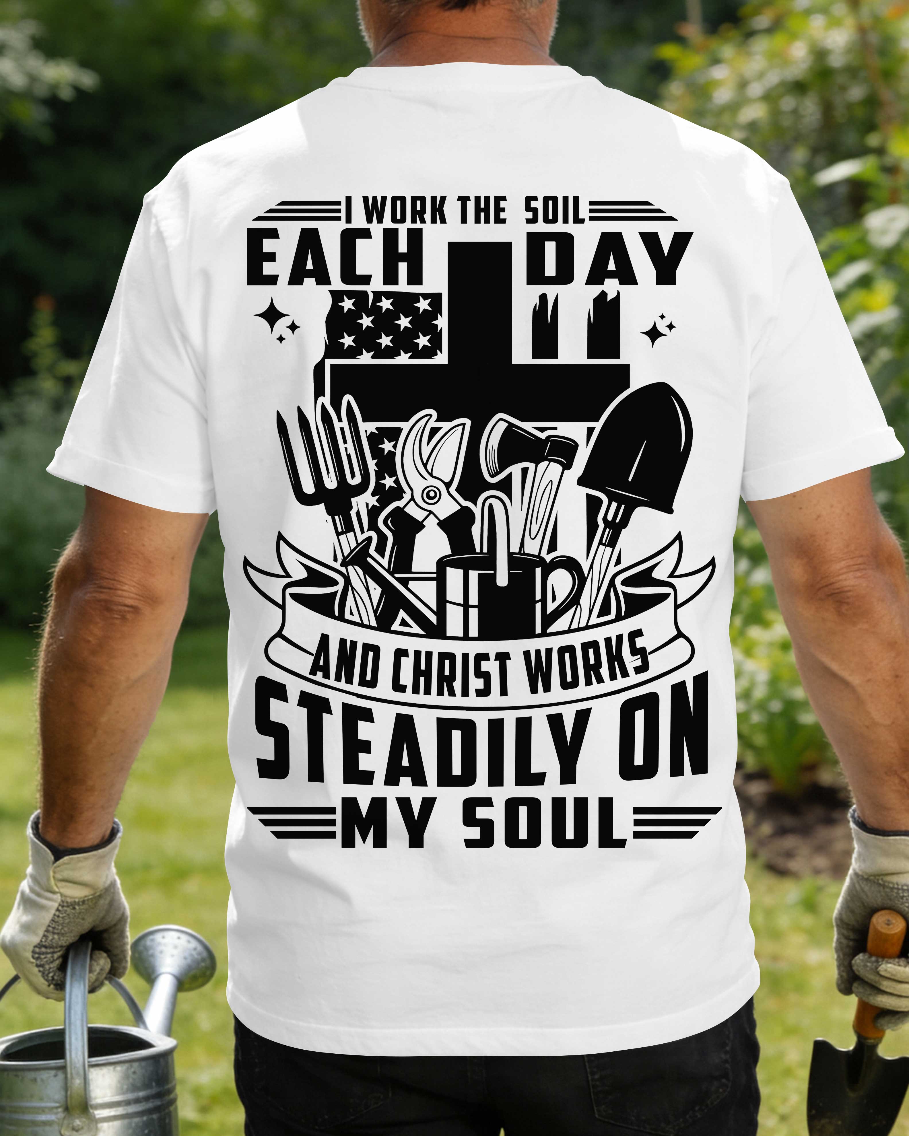 I Work The Soil Each Day And Christ Works Steadily On My Soul T-Shirt