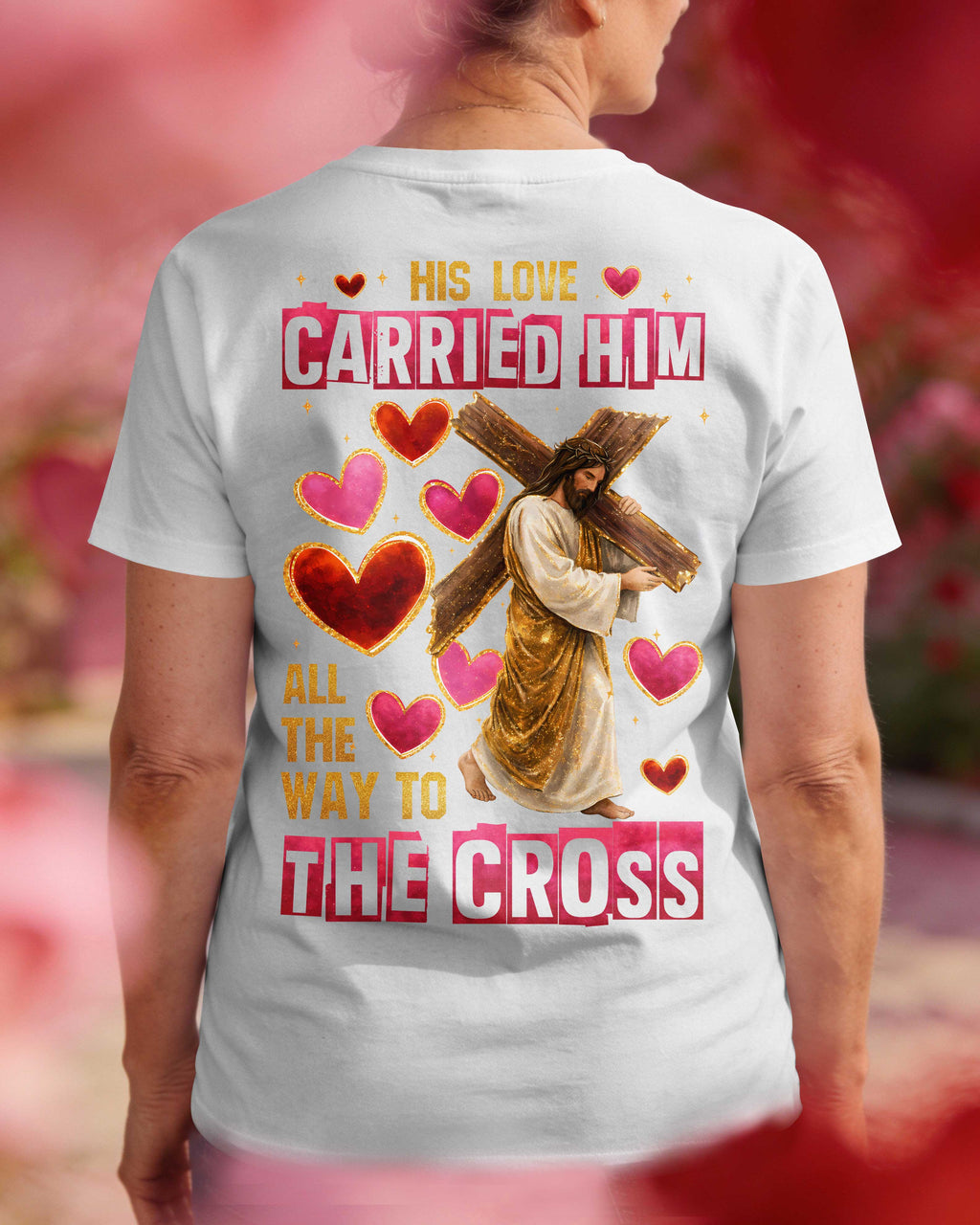 His Love Carried Him All The Way To The Cross T-Shirt