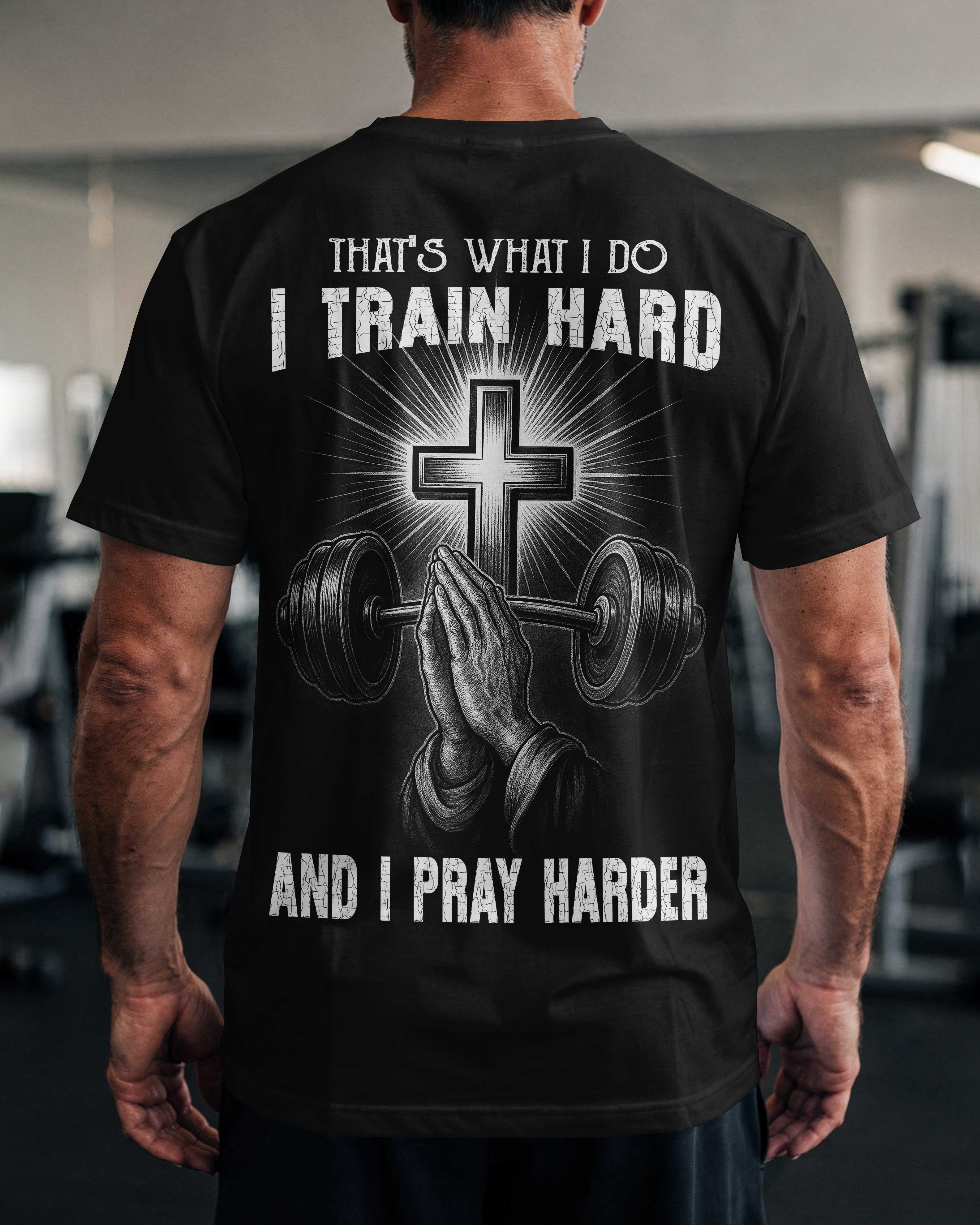 That's What I Do I Train Hard And I Pray Harder T-Shirt