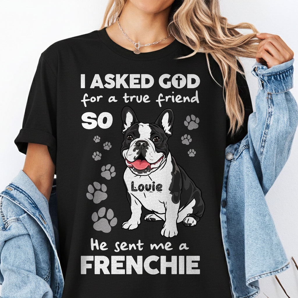 I Asked God For A True Friend So He Sent Me A Frenchie T-Shirt