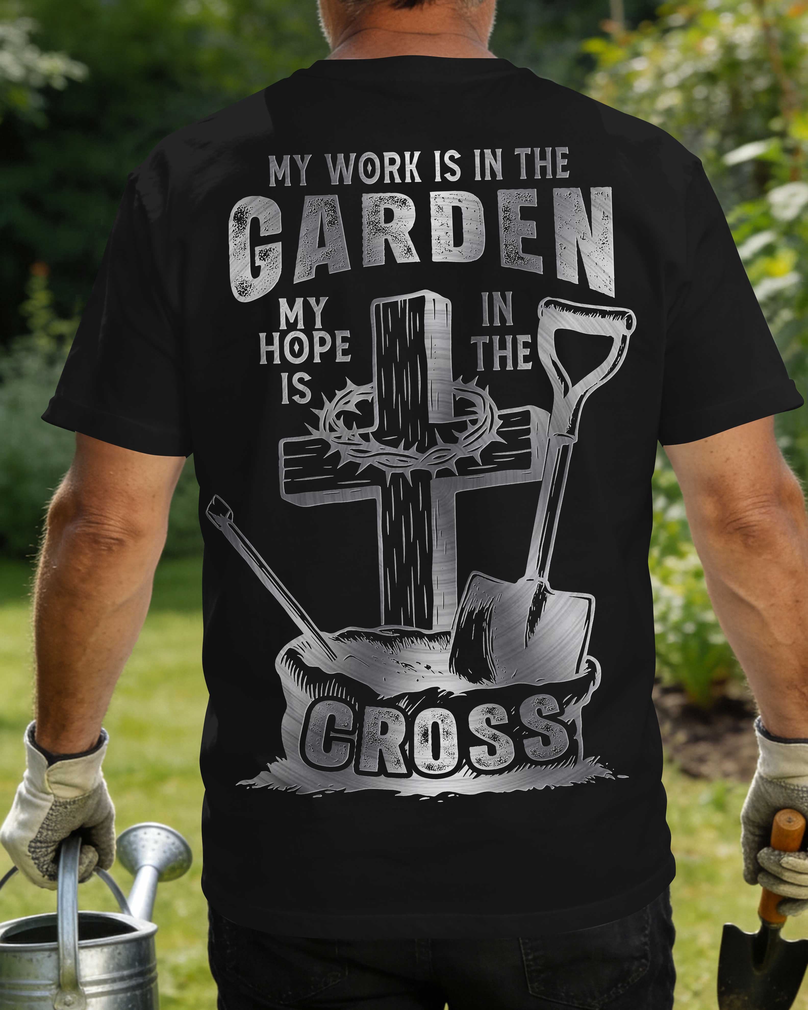 My Work Is In The Garden My Hope Is In The Cross T-Shirt