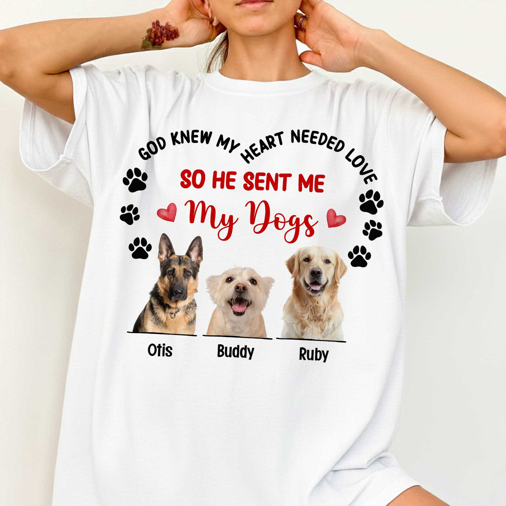 God Knew My Heart Needed Love So He Sent Me My Dogs T-Shirt