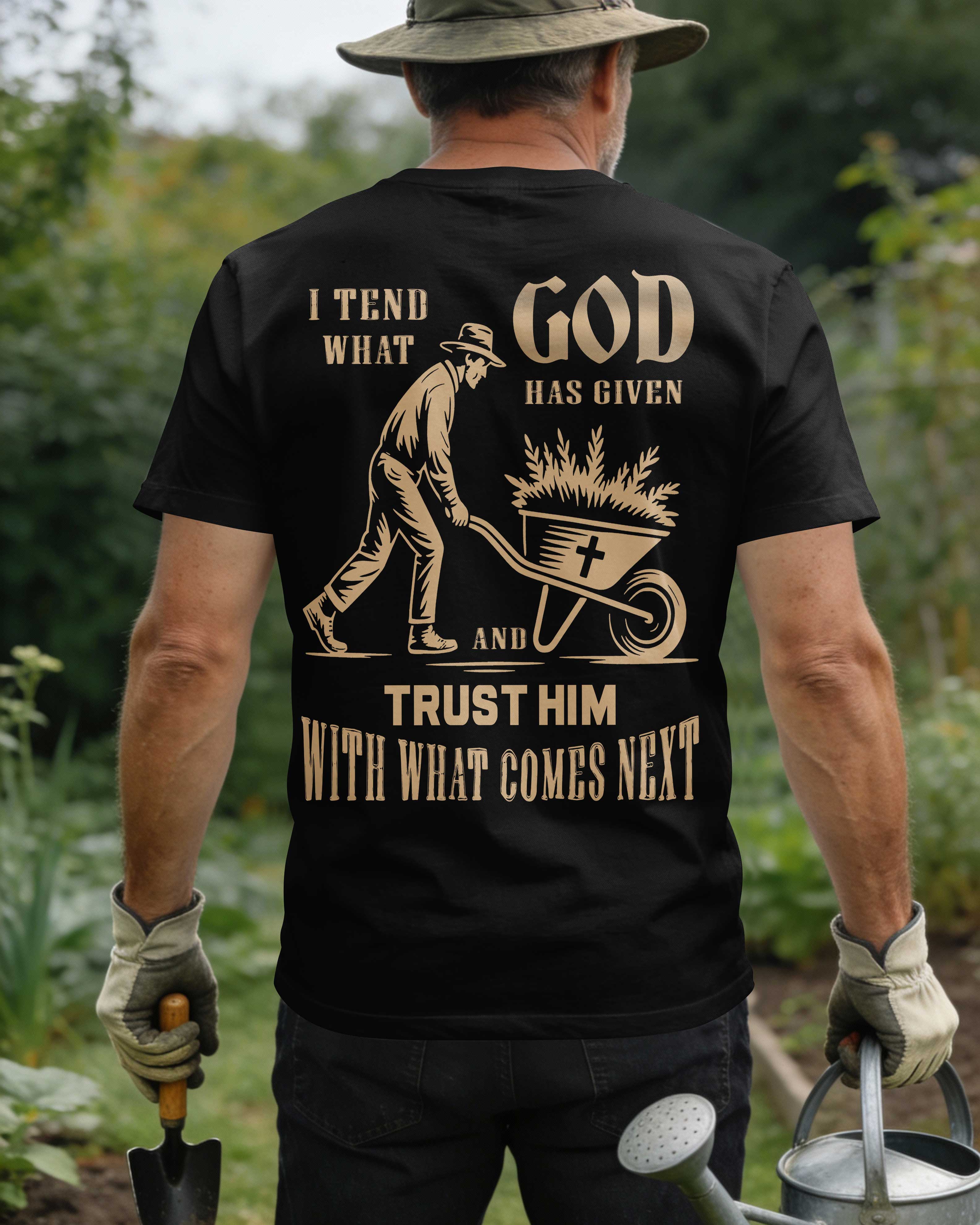 I Tend What God Has Given And Trust Him With What Comes Next T-Shirt