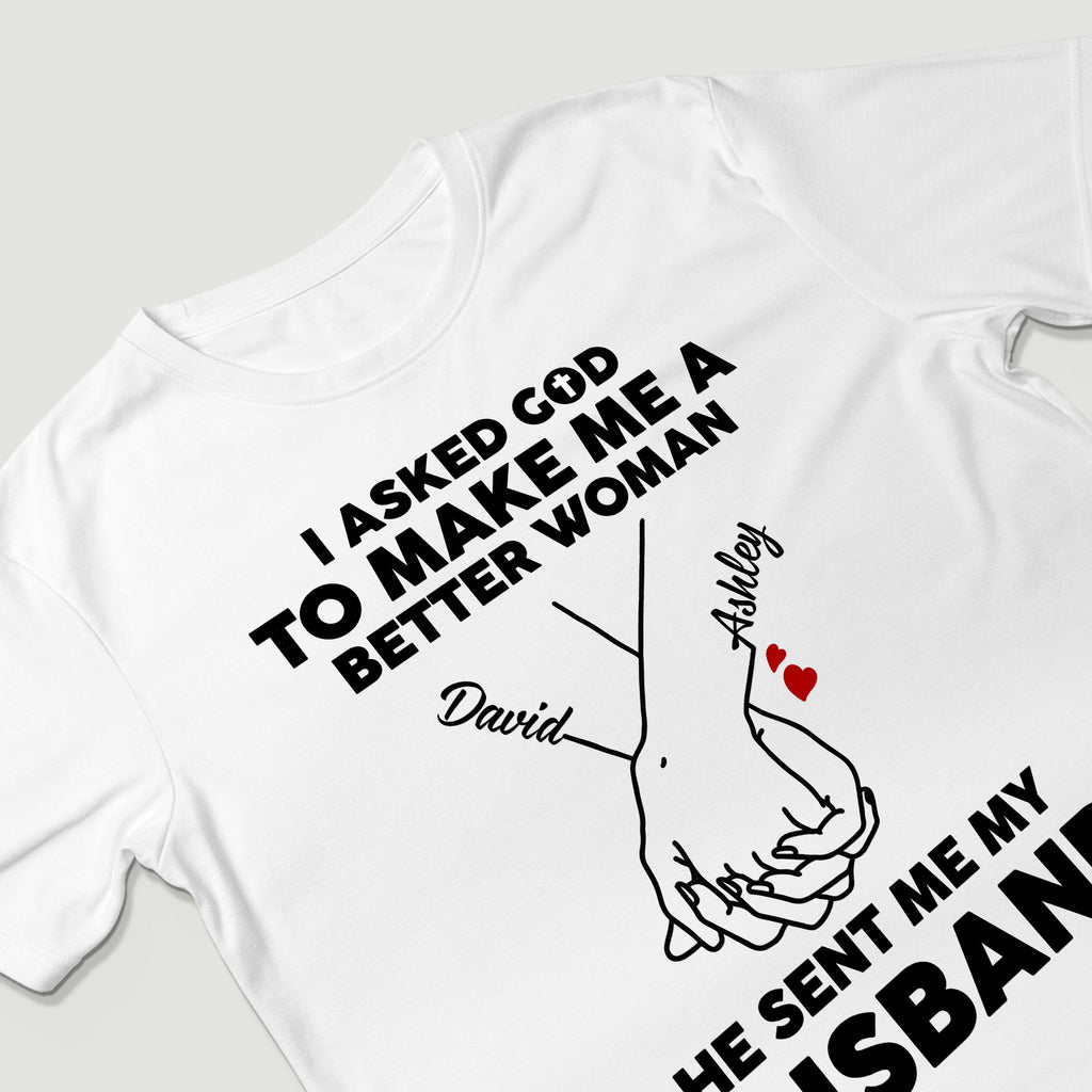 I Asked God To Make Me A Better Man He Sent Me My Wife T-Shirt