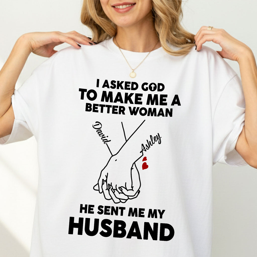 I Asked God To Make Me A Better Man He Sent Me My Wife T-Shirt
