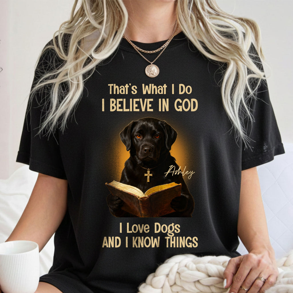 That's What I Do I Believe In God I Love Dogs And I Know Things T-Shirt