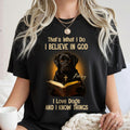 That's What I Do I Believe In God I Love Dogs And I Know Things T-Shirt