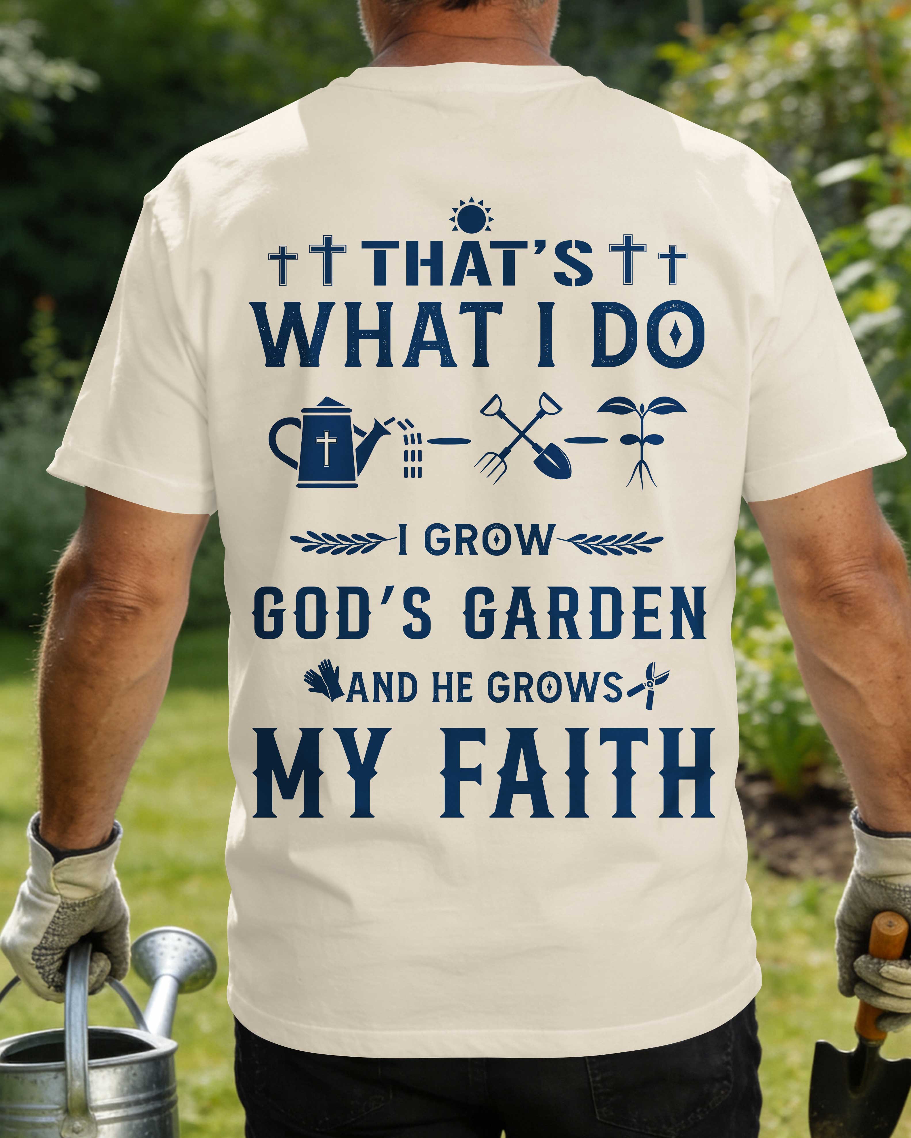 That's What I Do I Grow God's Garden And He Grows My Faith T-Shirt