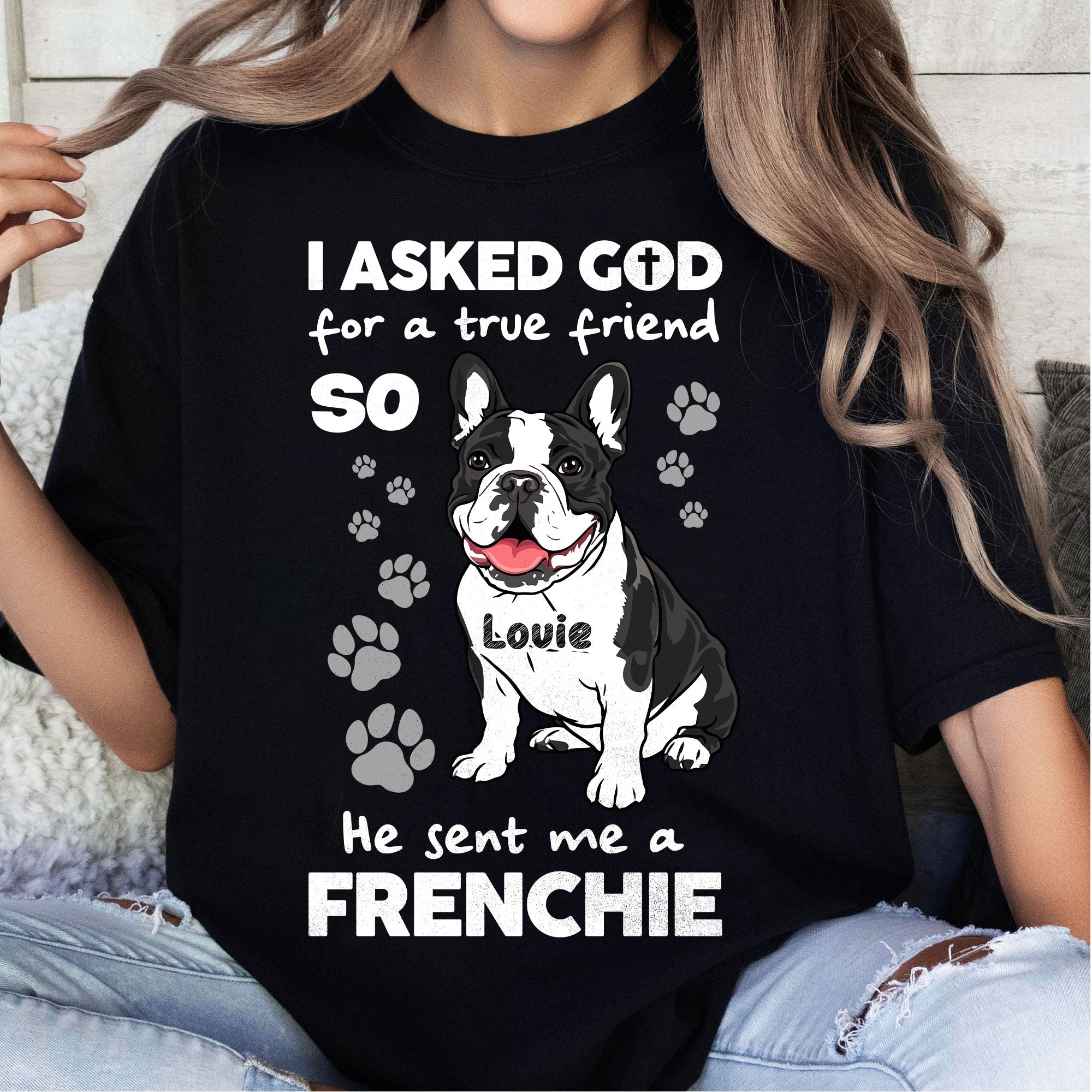 I Asked God For A True Friend So He Sent Me A Frenchie T-Shirt