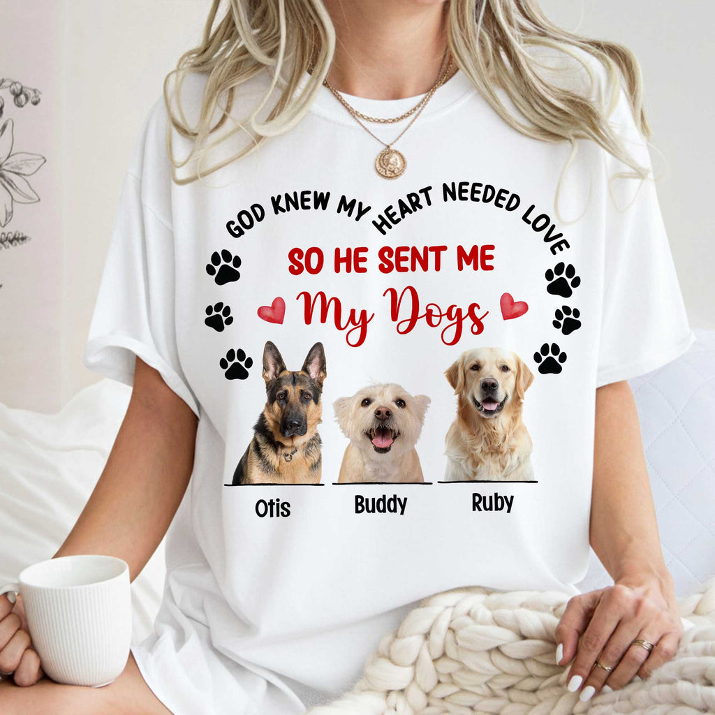 God Knew My Heart Needed Love So He Sent Me My Dogs T-Shirt