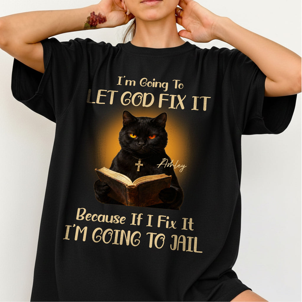 I'm Going To Let God Fix It Because If I Fix It I'm Going To Jail T-Shirt