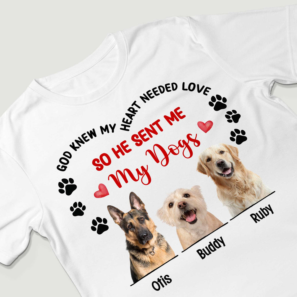 God Knew My Heart Needed Love So He Sent Me My Dogs T-Shirt