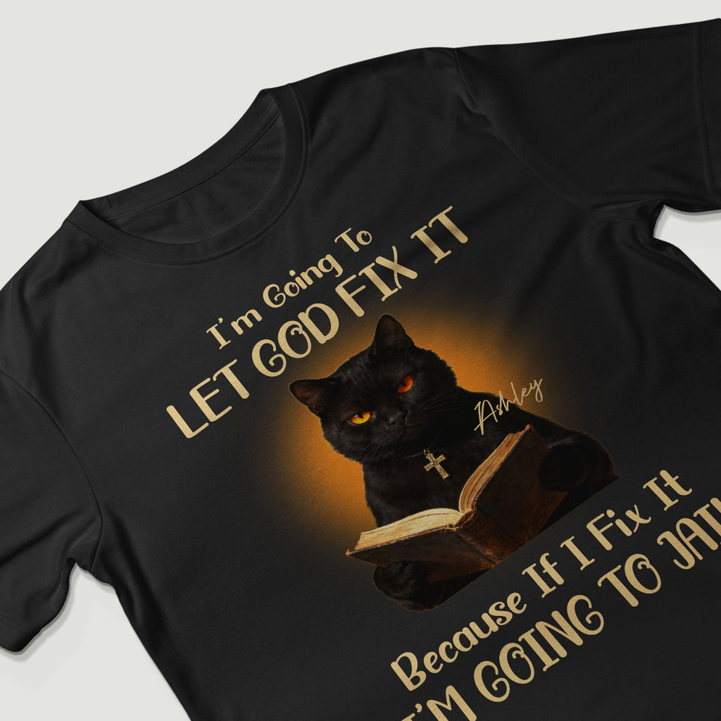 I'm Going To Let God Fix It Because If I Fix It I'm Going To Jail T-Shirt
