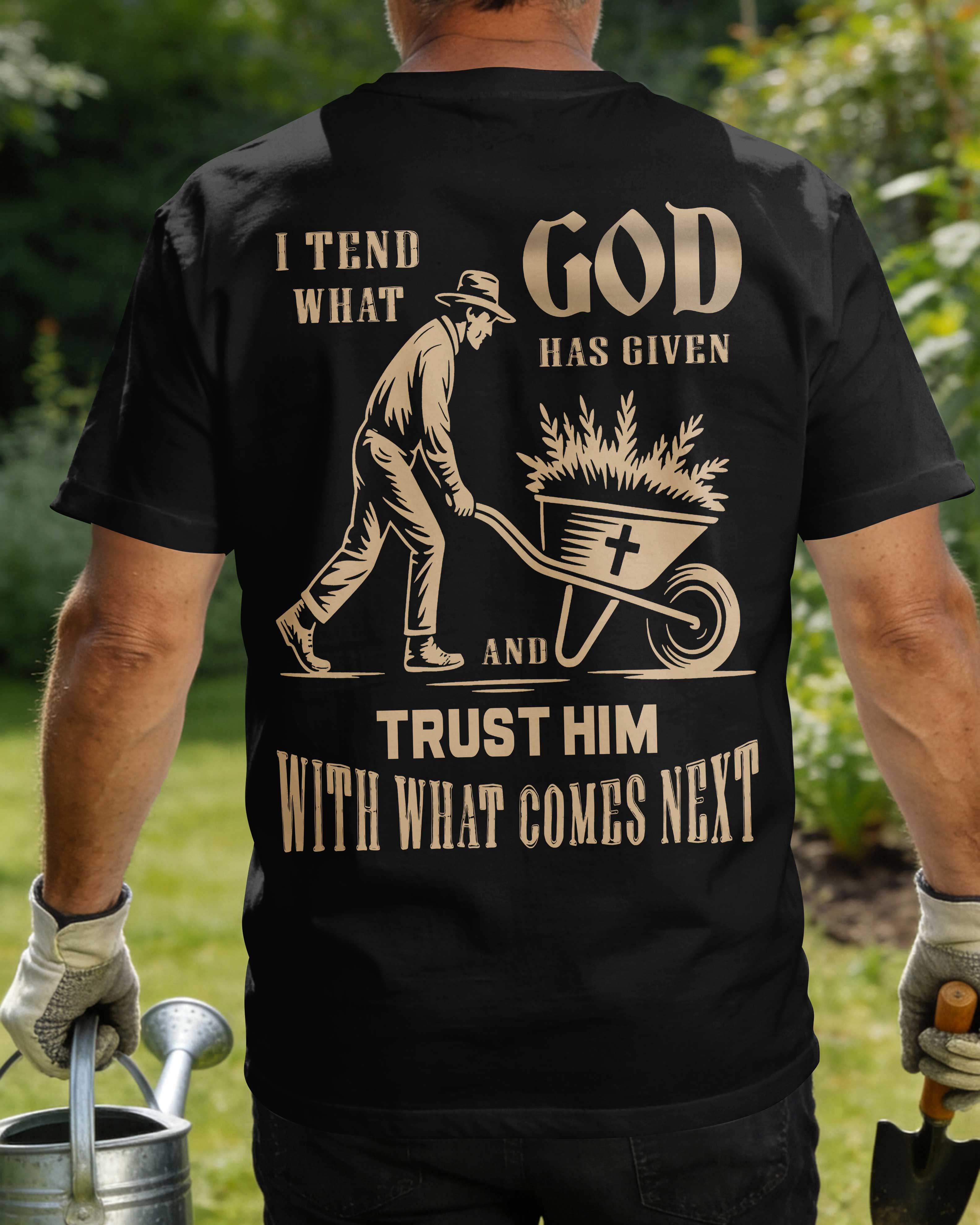 I Tend What God Has Given And Trust Him With What Comes Next T-Shirt