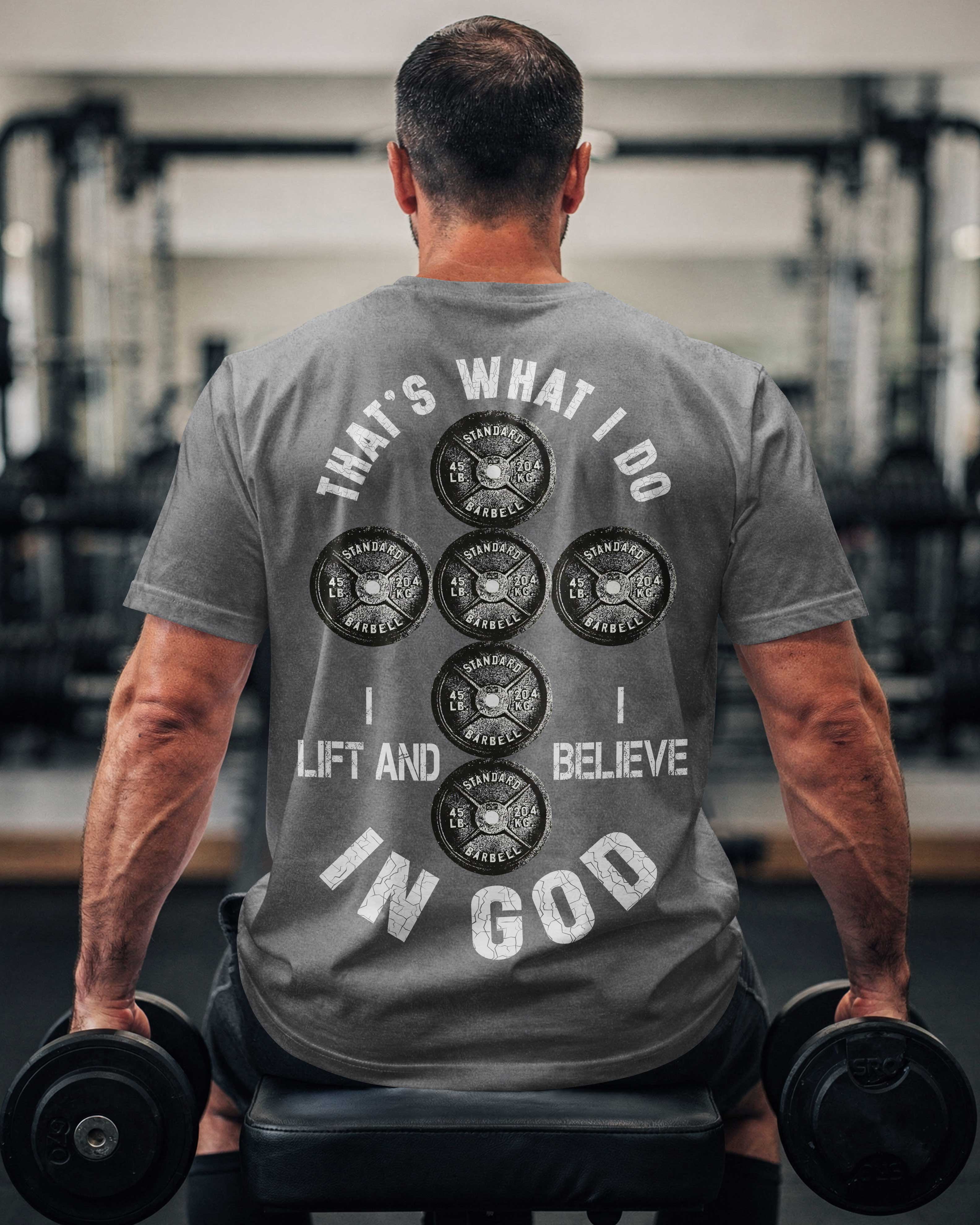 That's What I Do I Lift And I Believe In God T-Shirt