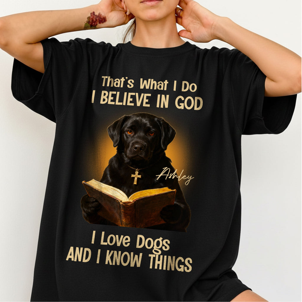 That's What I Do I Believe In God I Love Dogs And I Know Things T-Shirt