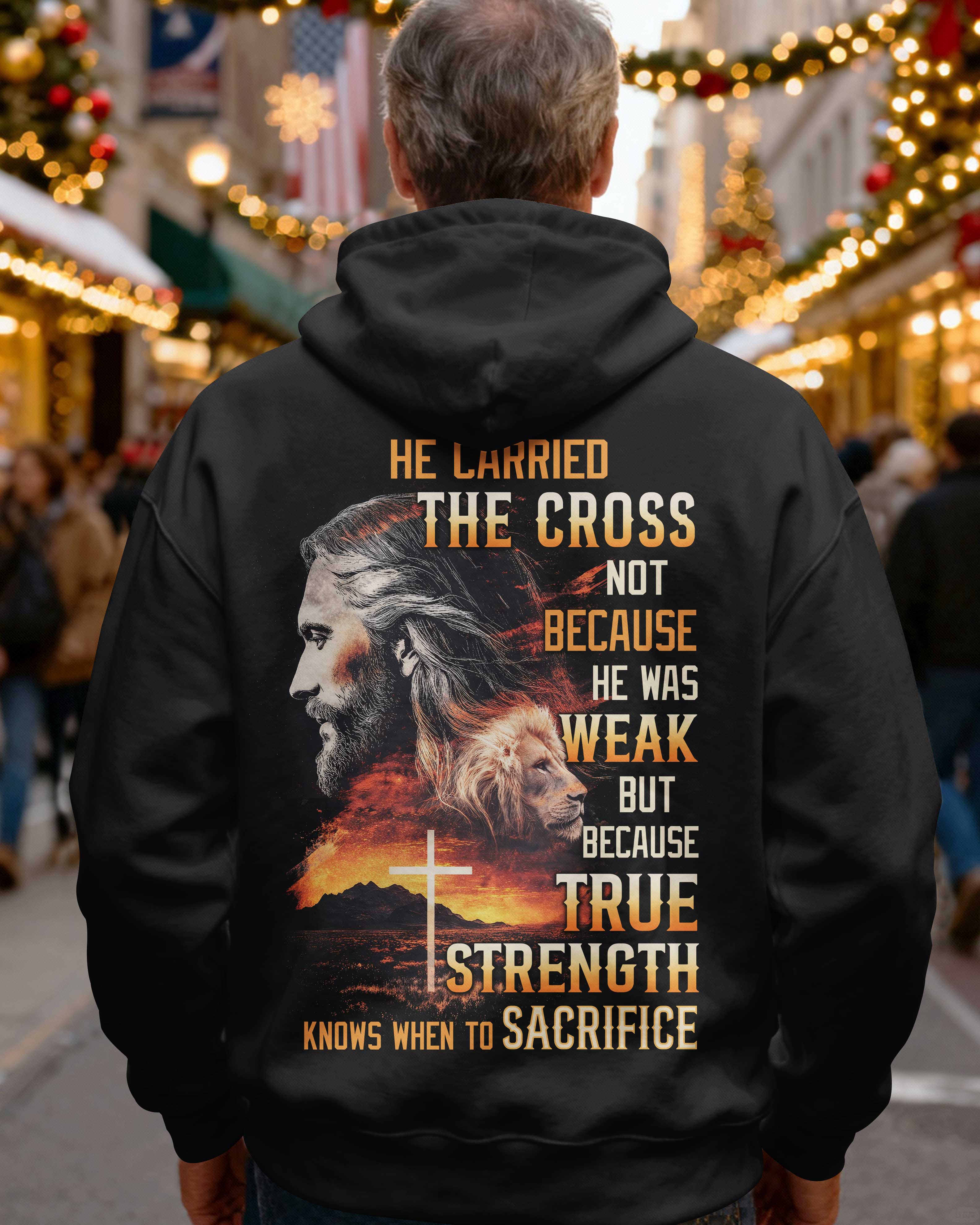 He Carried The Cross Not Because He Was Weak But Because True Strength Knows When To Sacrifice Hoodie