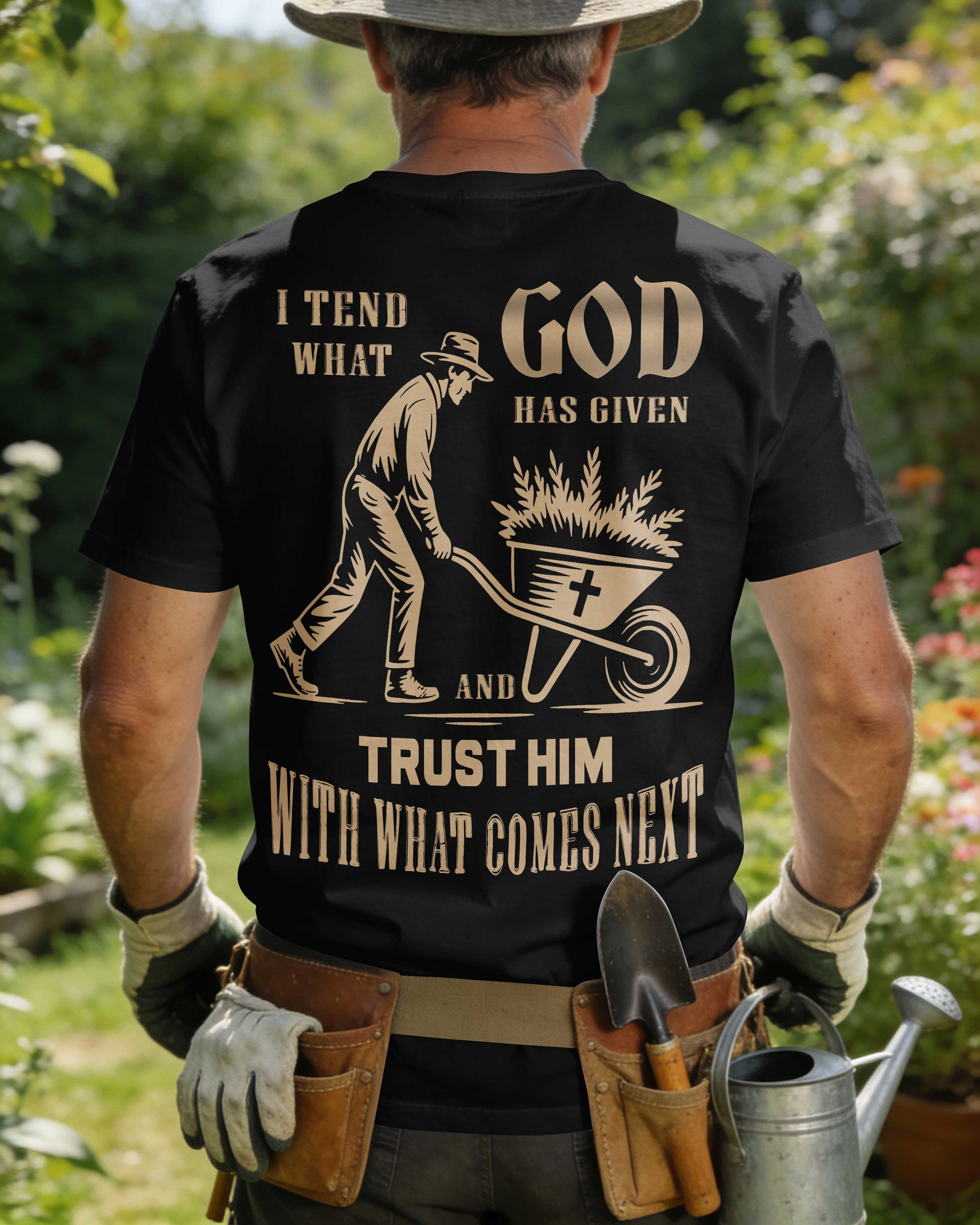 I Tend What God Has Given And Trust Him With What Comes Next T-Shirt