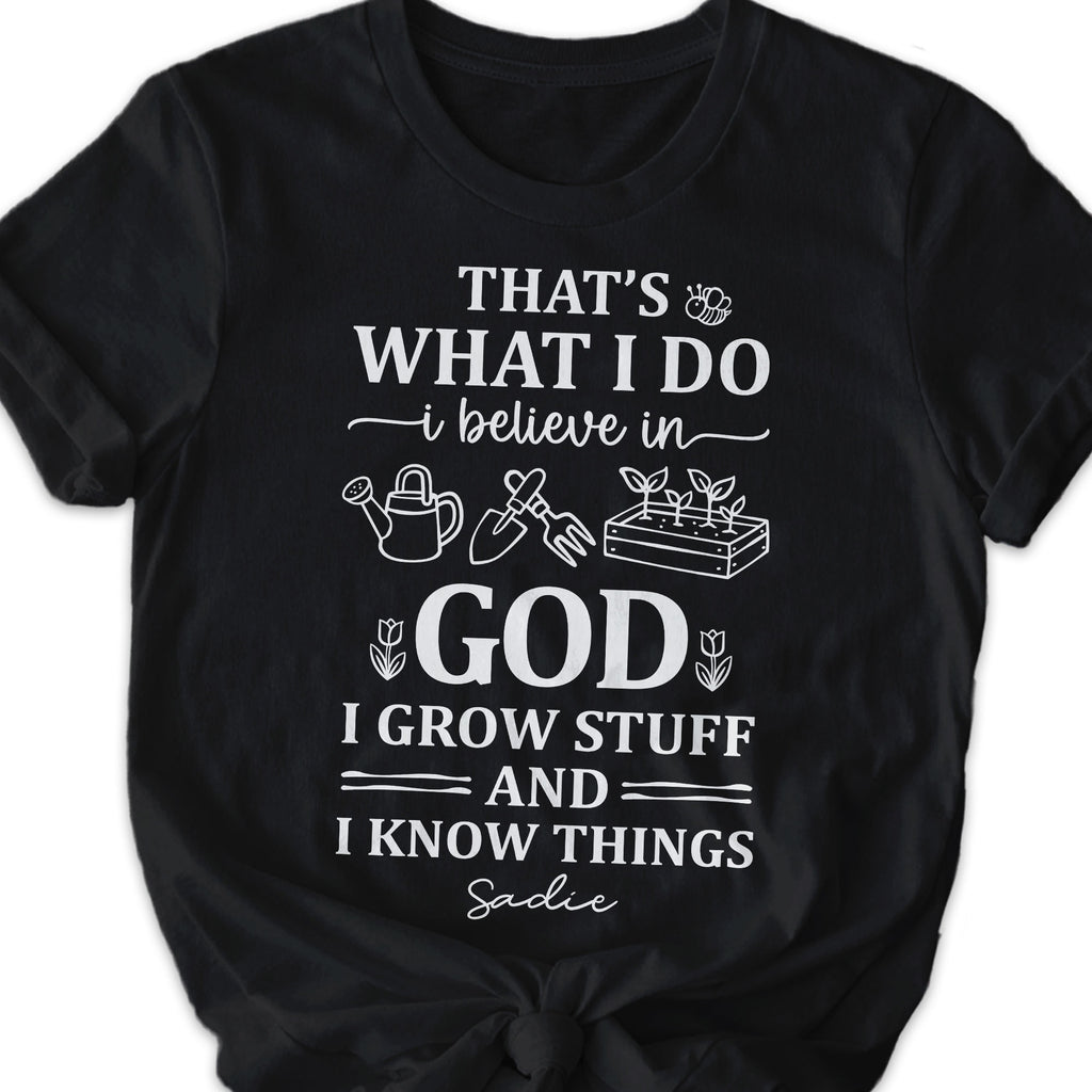 That's What I Do I Believe In God I Grow Stuff And I Know Things T-Shirt