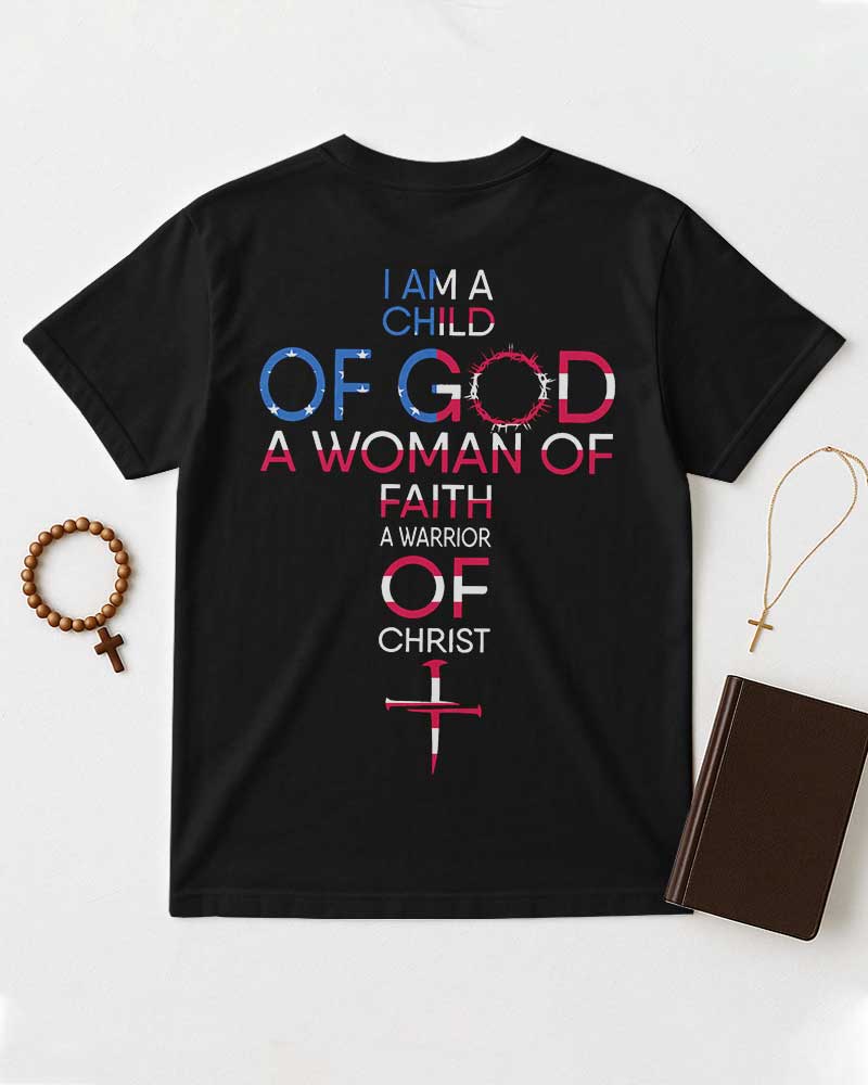 I Am A Child Of God A Woman Of Faith A Warrior Of Christ T-Shirt