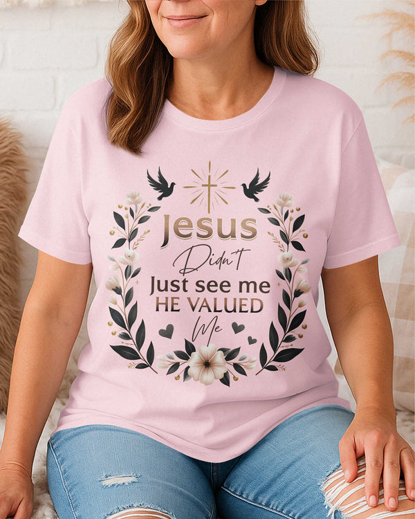 Jesus Didn't Just See Me He Valued Me T-Shirt
