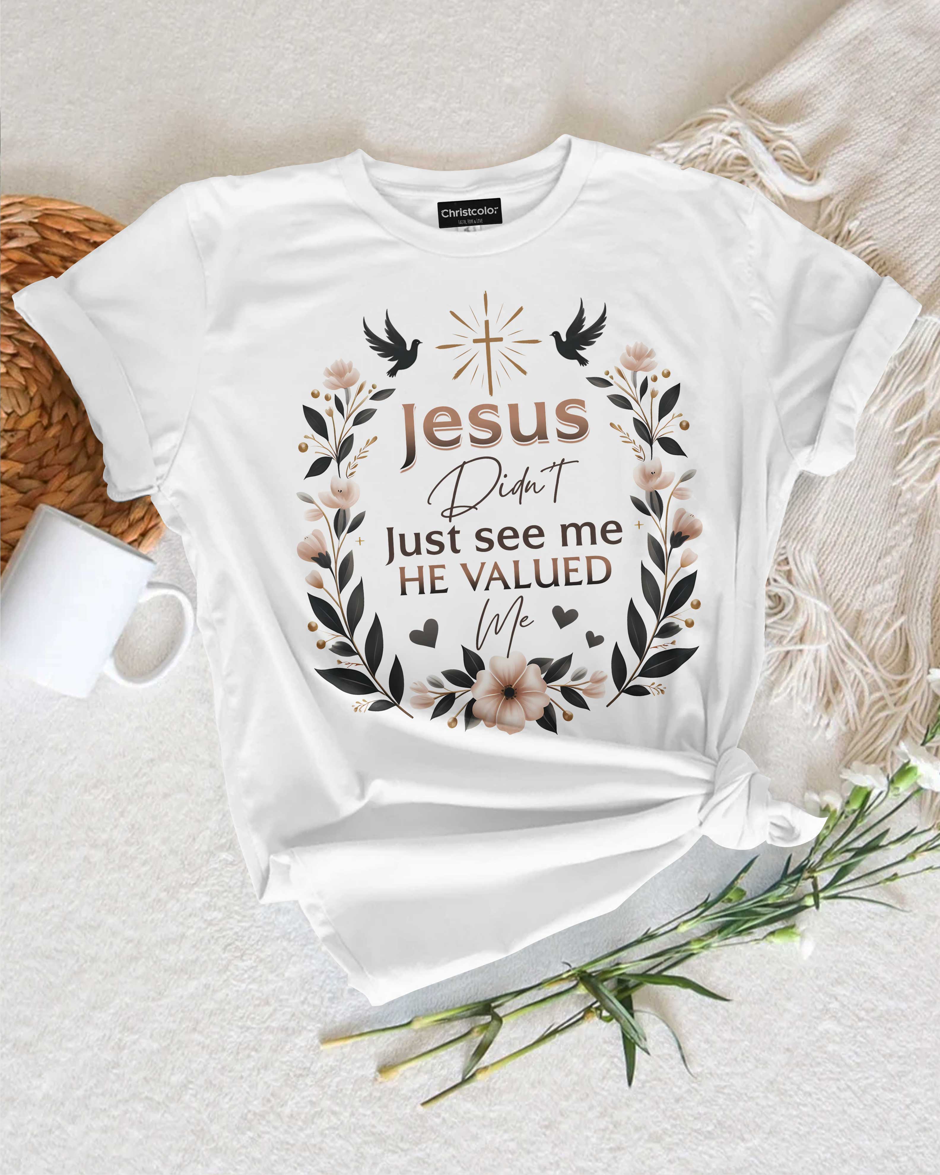 Jesus Didn't Just See Me He Valued Me T-Shirt