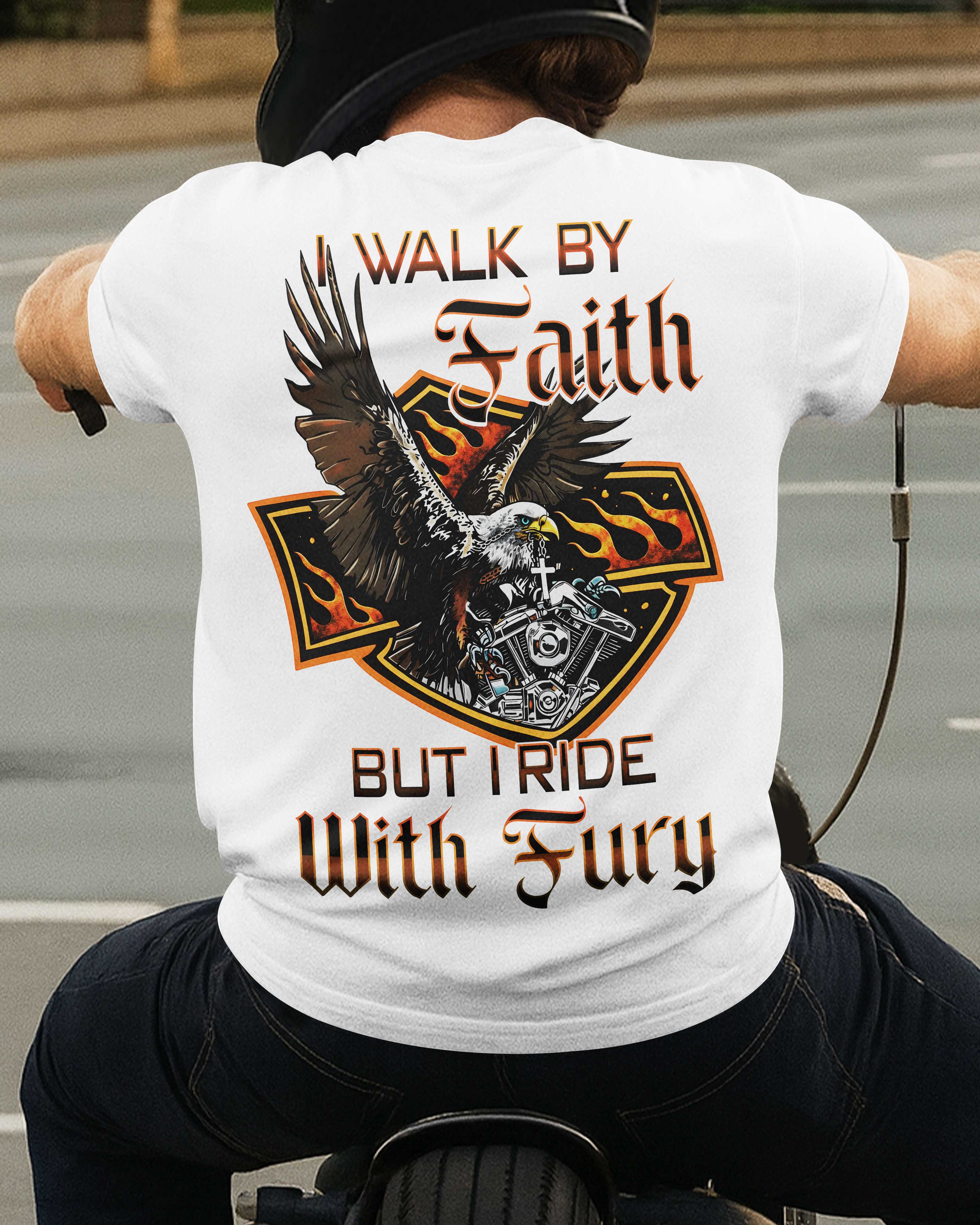 I Walk By Faith But I Ride With Fury T-Shirt