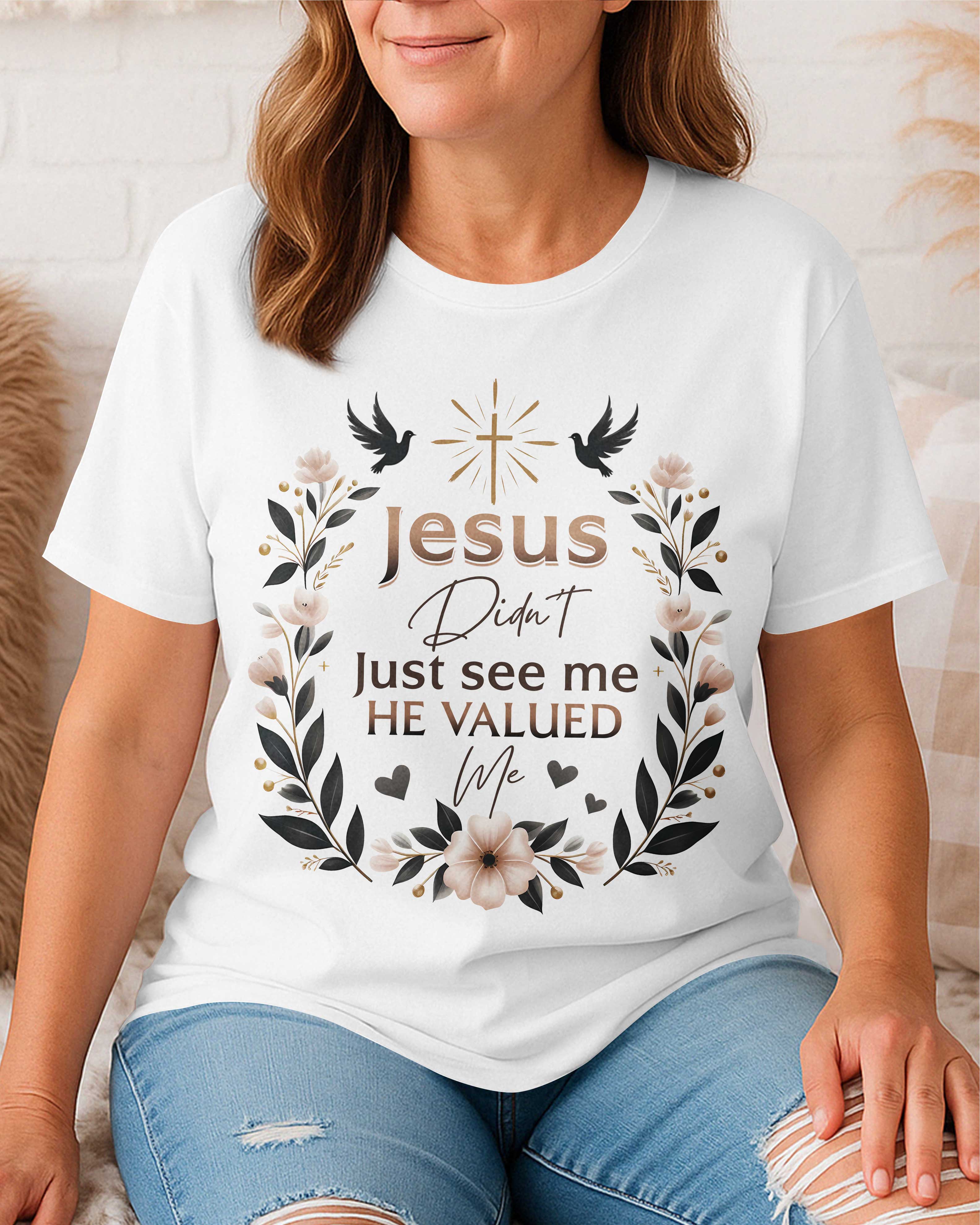 Jesus Didn't Just See Me He Valued Me T-Shirt