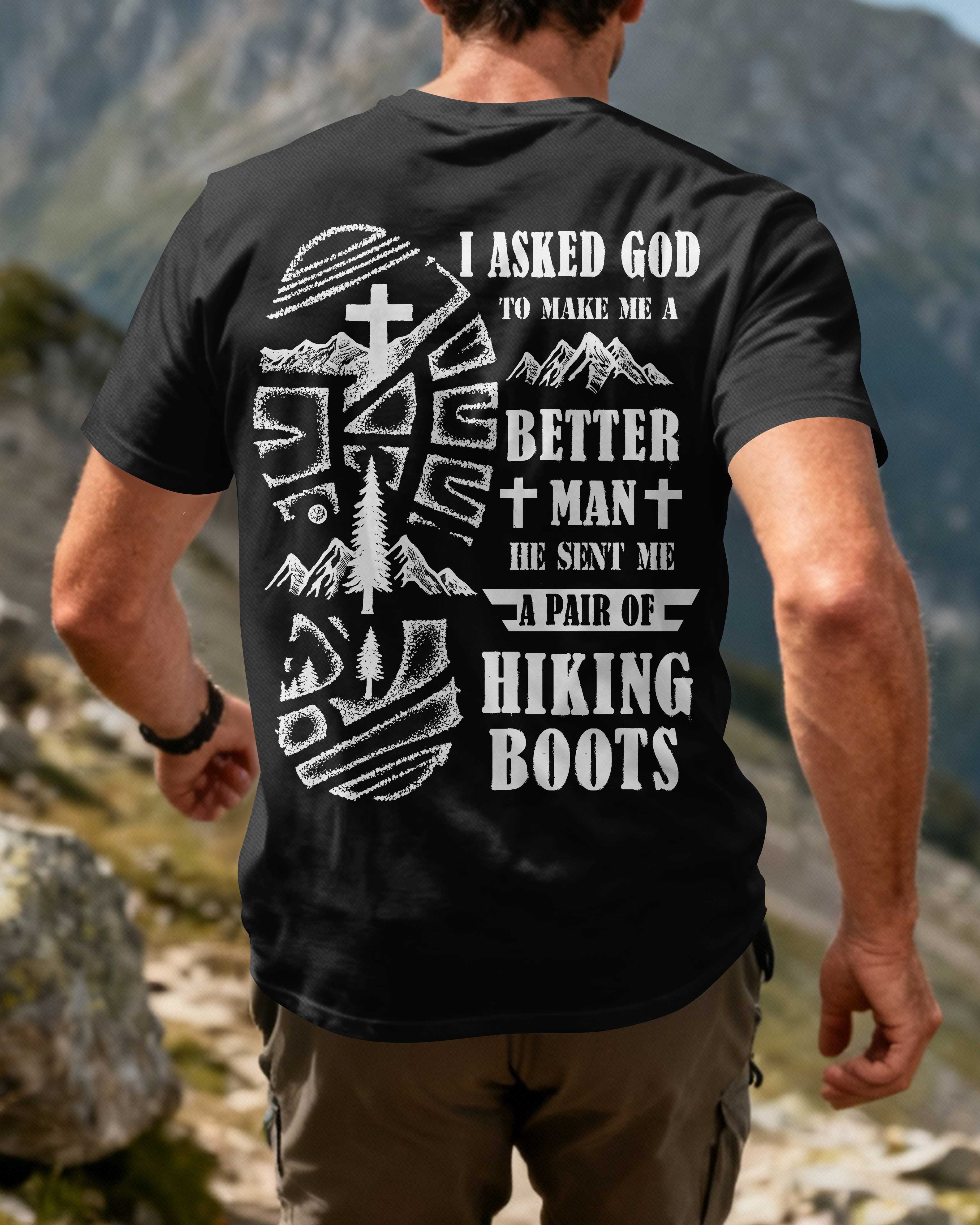 I Asked God To Make Me A Better Man He Sent Me A Pair Of Hiking Boots T-Shirt