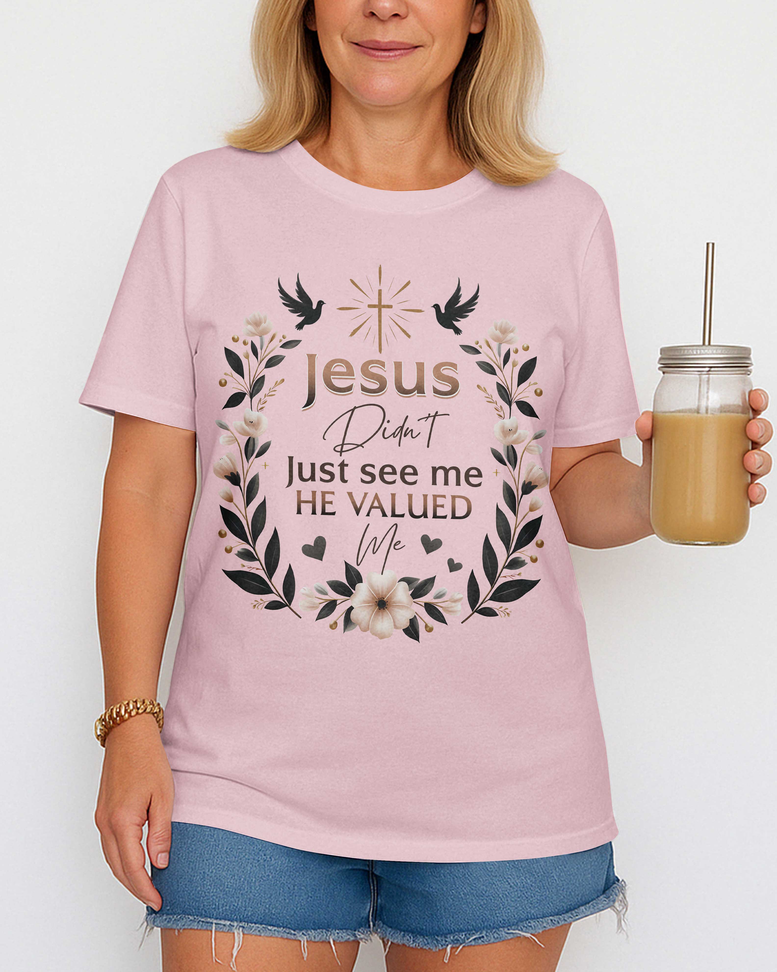 Jesus Didn't Just See Me He Valued Me T-Shirt