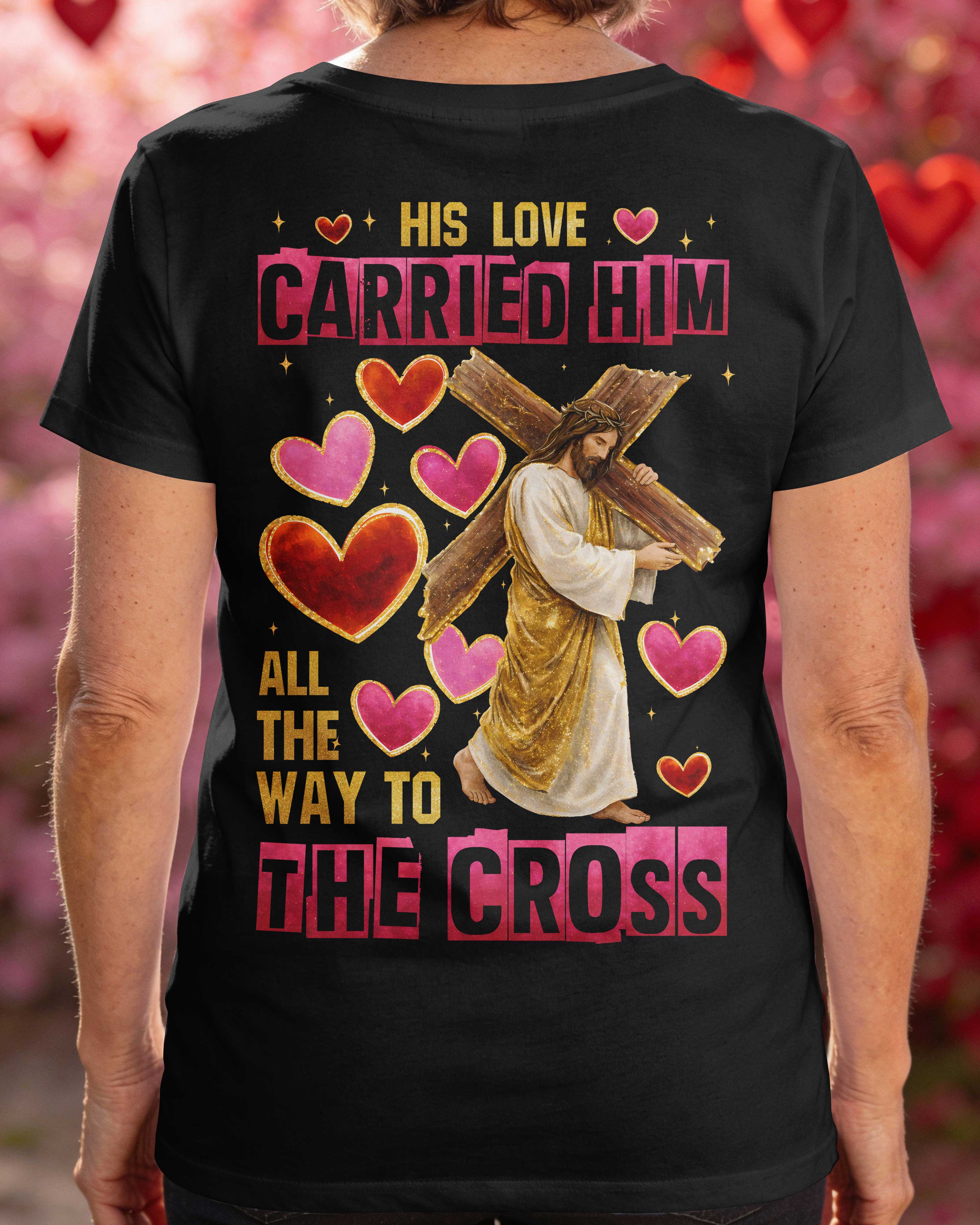His Love Carried Him All The Way To The Cross T-Shirt