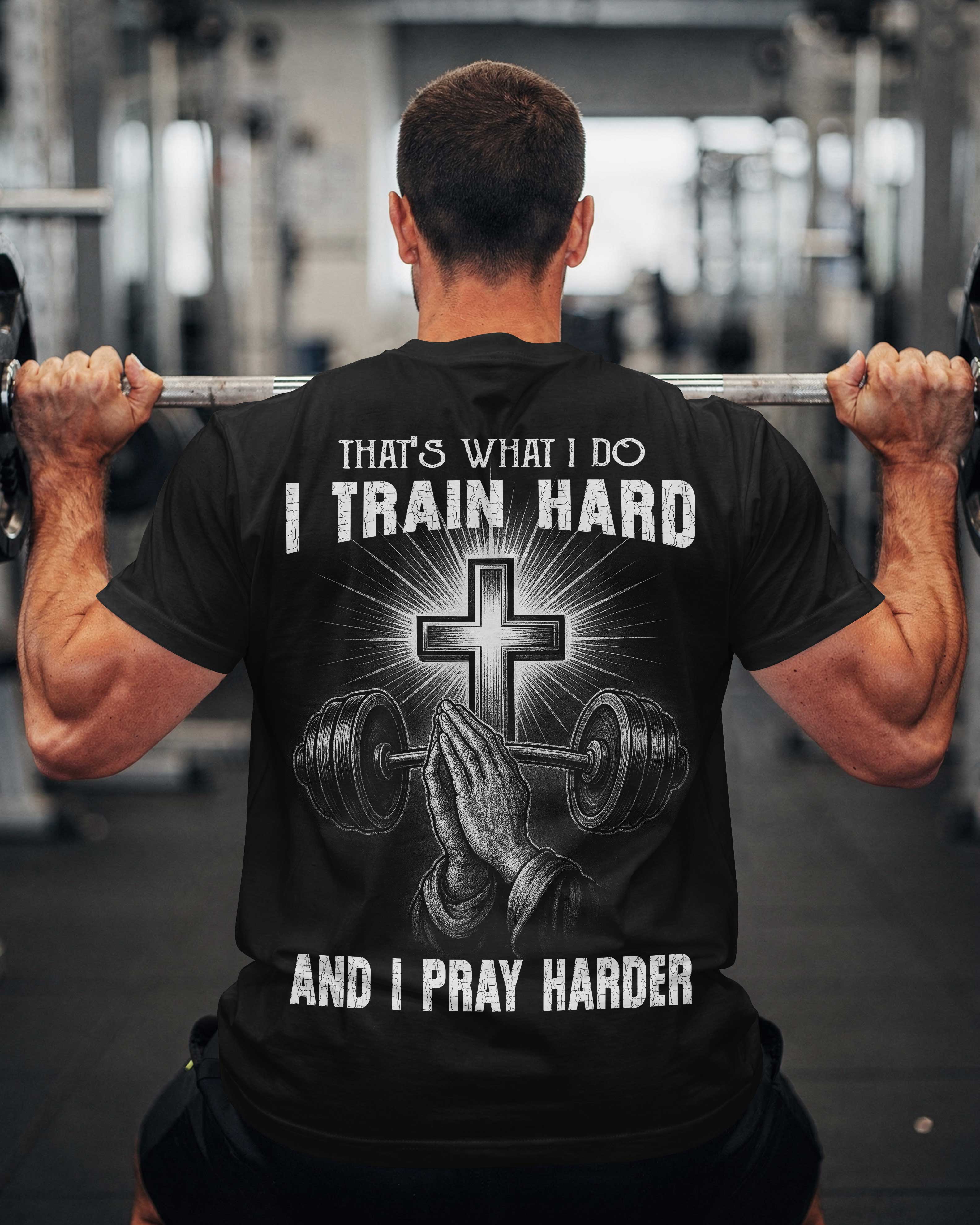 That's What I Do I Train Hard And I Pray Harder T-Shirt
