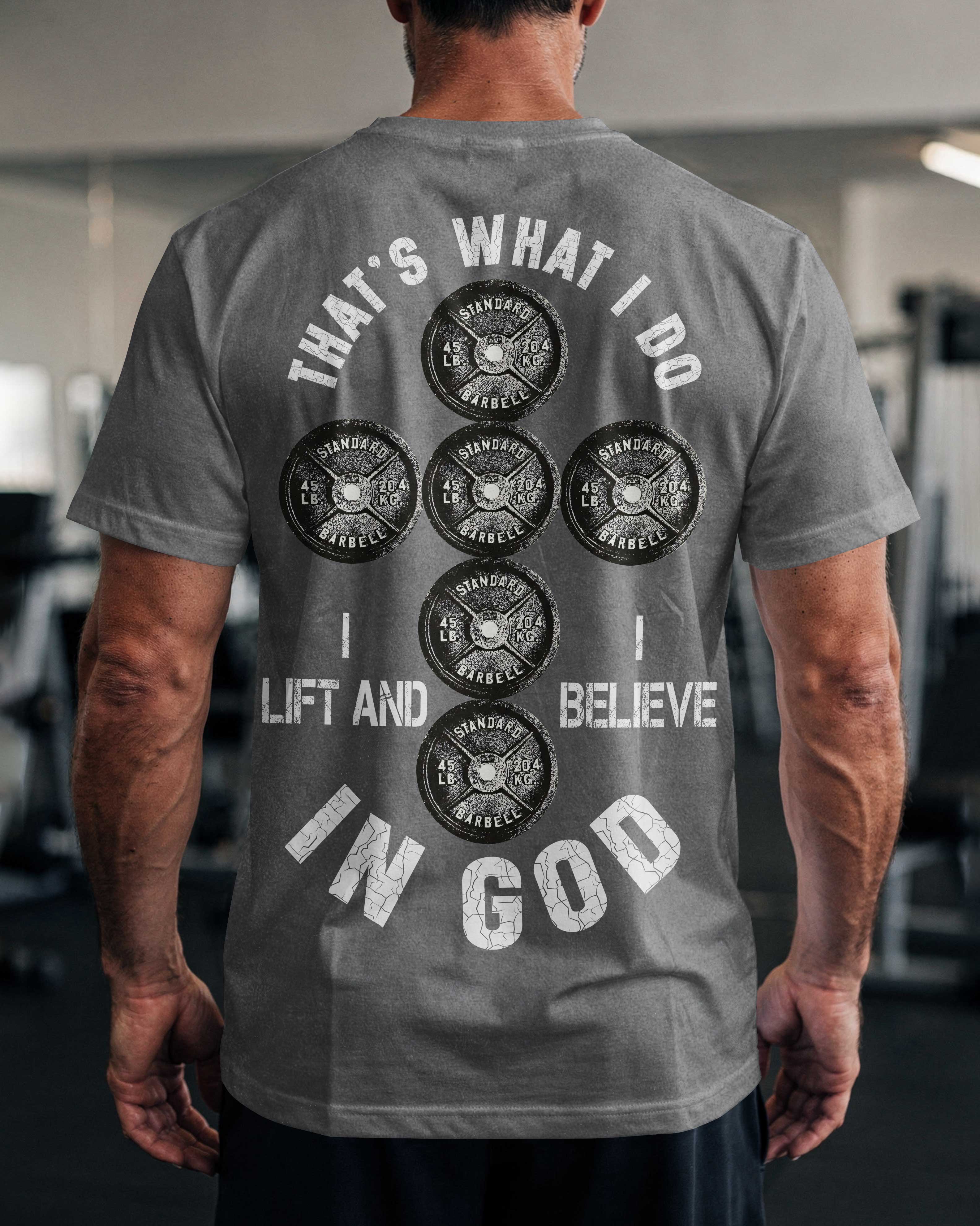 That's What I Do I Lift And I Believe In God T-Shirt