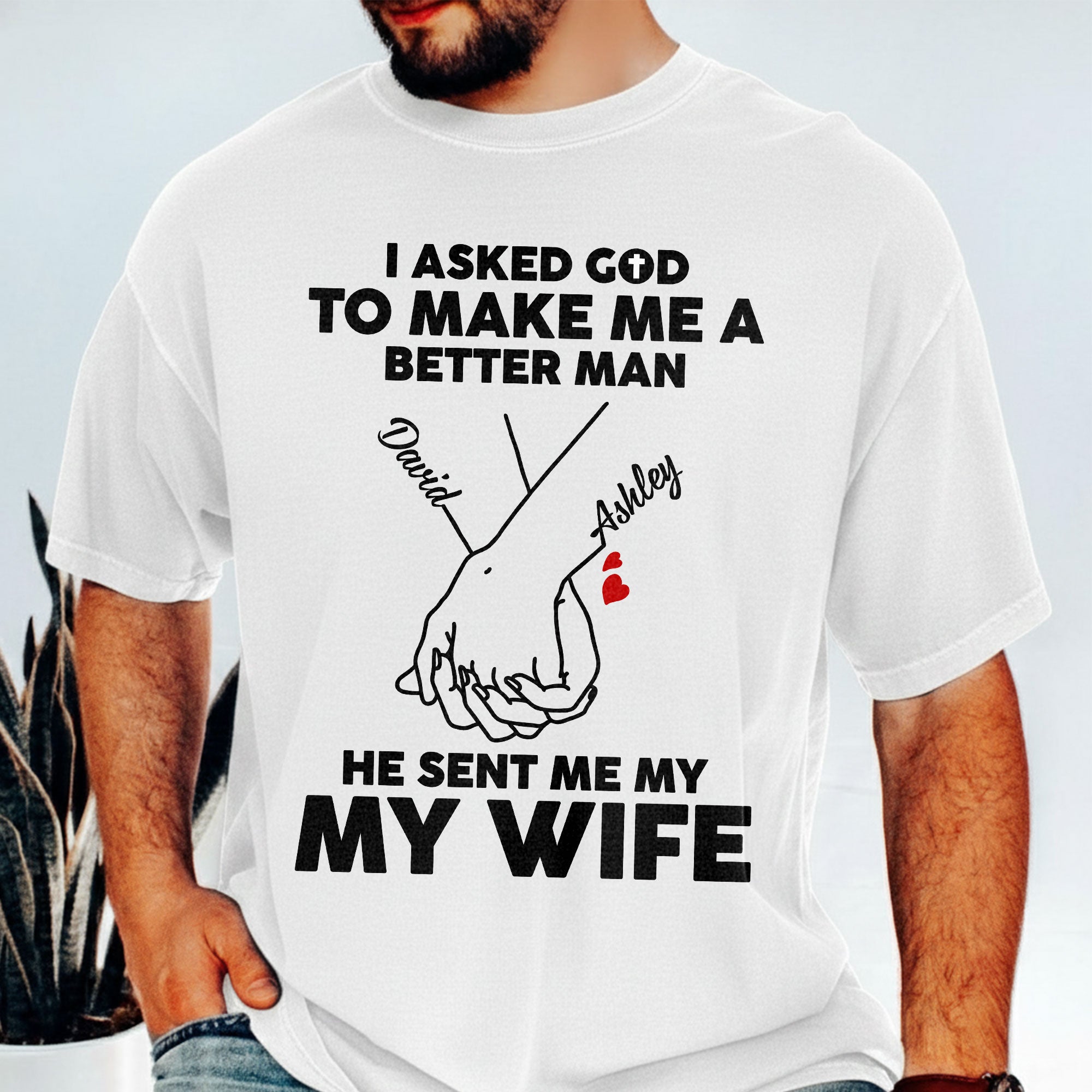 I Asked God To Make Me A Better Man He Sent Me My Wife T-Shirt