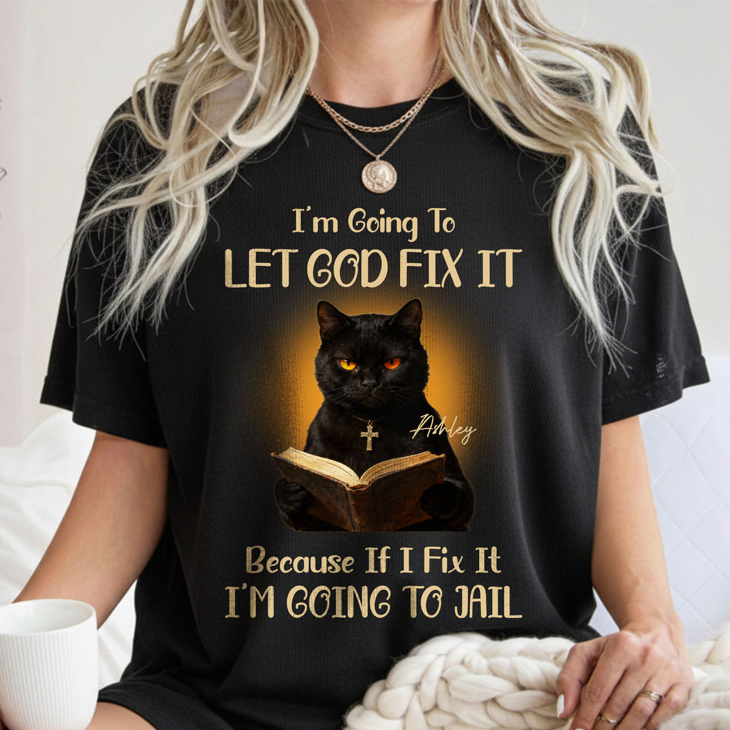 I'm Going To Let God Fix It Because If I Fix It I'm Going To Jail T-Shirt