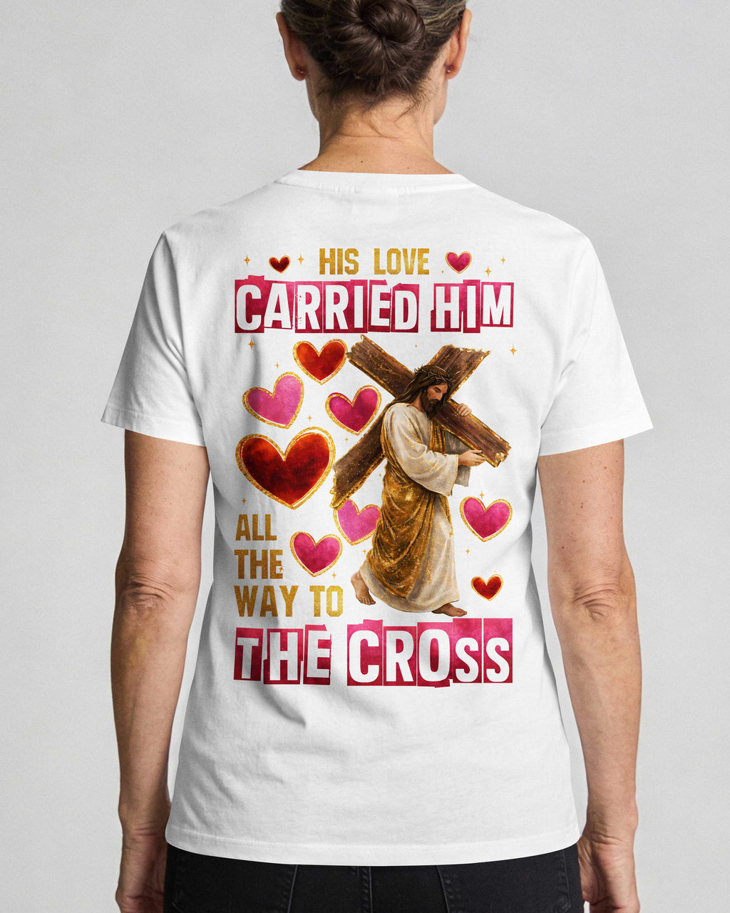 His Love Carried Him All The Way To The Cross T-Shirt