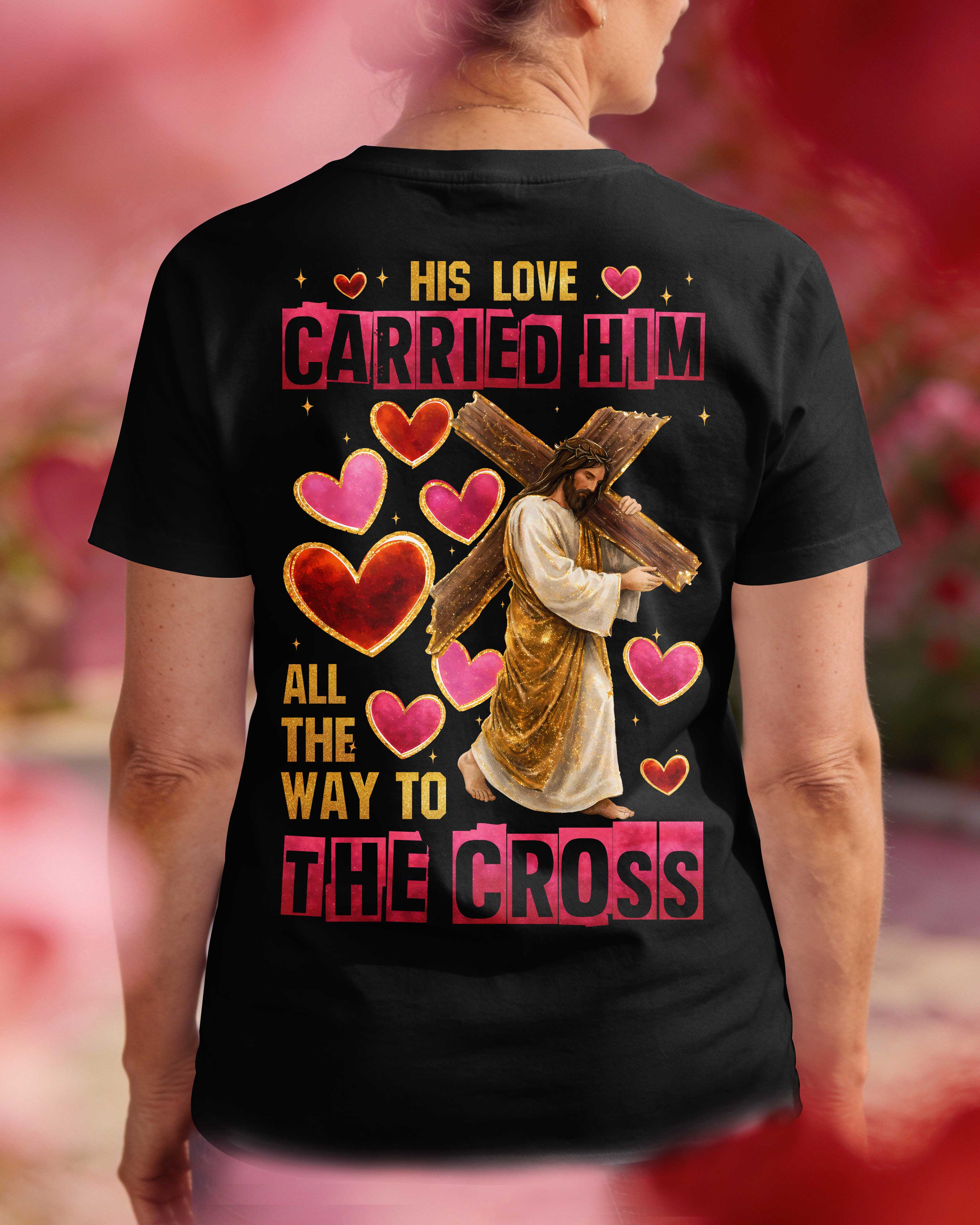 His Love Carried Him All The Way To The Cross T-Shirt